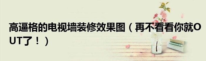 高逼格的電視墻裝修效果圖（再不看看你就OUT了?。?></a></p>
            <h3 class=